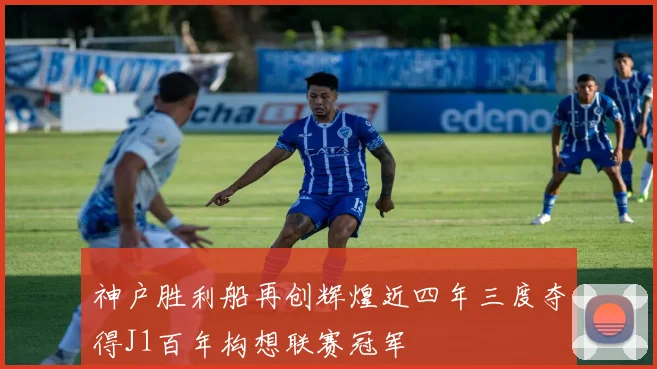 神户胜利船再创辉煌近四年三度夺得J1百年构想联赛冠军