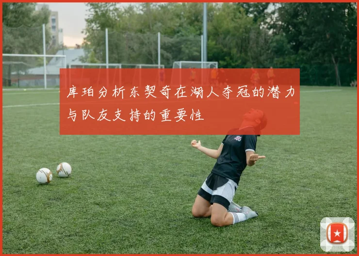 库珀分析东契奇在湖人夺冠的潜力与队友支持的重要性