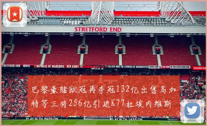 巴黎豪赌欧冠再夺冠132亿出售乌加特等三将256亿引进K77杜埃内维斯等五名新援