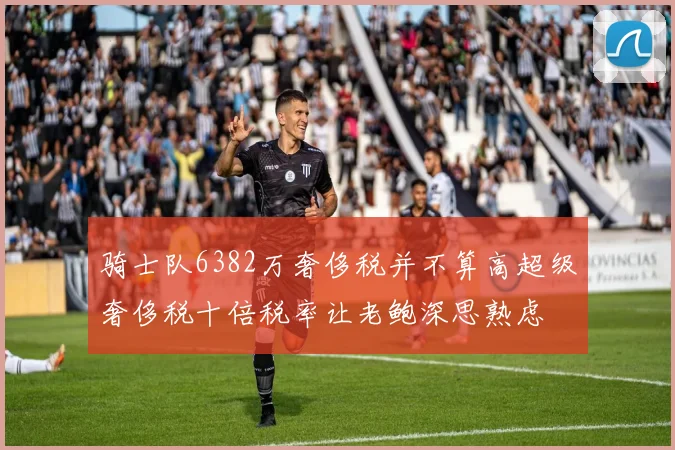 骑士队6382万奢侈税并不算高超级奢侈税十倍税率让老鲍深思熟虑