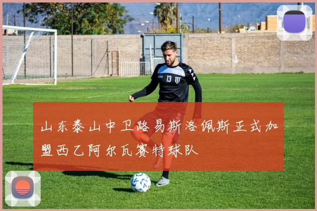 山东泰山中卫路易斯洛佩斯正式加盟西乙阿尔瓦赛特球队