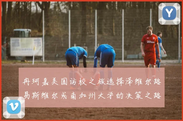 冉珂嘉美国访校之旅选择泽维尔路易斯维尔或南加州大学的决策之路