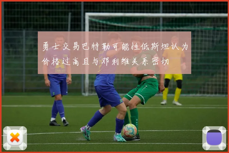 勇士交易巴特勒可能性低斯坦认为价格过高且与邓利维关系密切