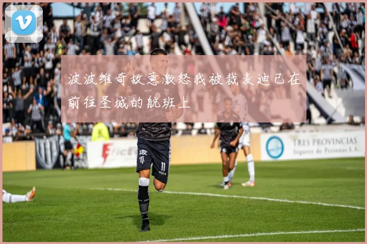 波波维奇故意激怒我被裁麦迪已在前往圣城的航班上
