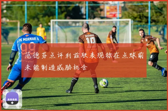 范德芬点评利兹联表现称在点球前未能制造威胁机会