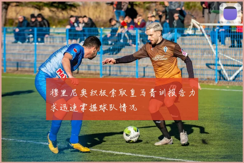 穆里尼奥积极索取皇马青训报告力求迅速掌握球队情况