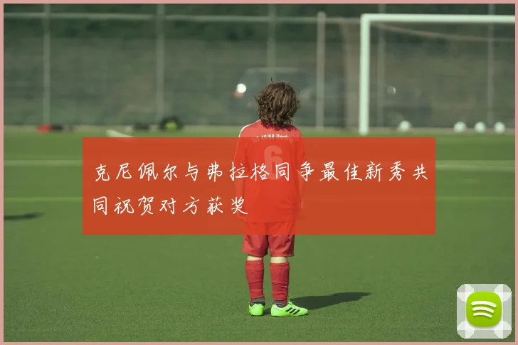 克尼佩尔与弗拉格同争最佳新秀共同祝贺对方获奖