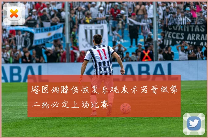 塔图姆膝伤恢复乐观表示若晋级第二轮必定上场比赛